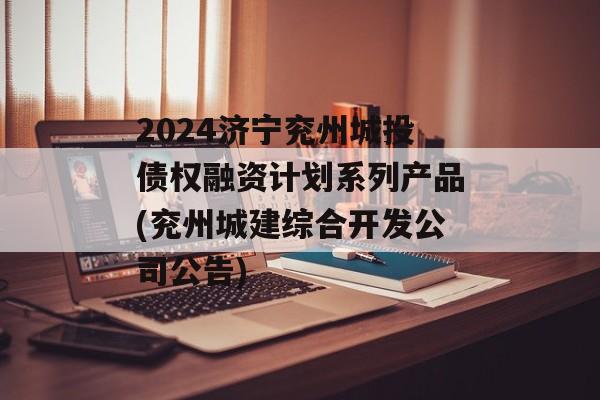 2024济宁兖州城投债权融资计划系列产品(兖州城建综合开发公司公告)