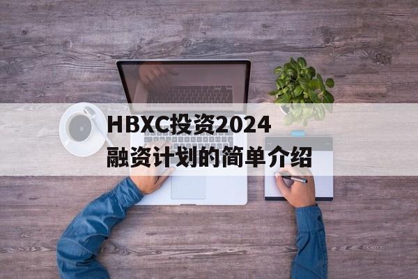HBXC投资2024融资计划的简单介绍