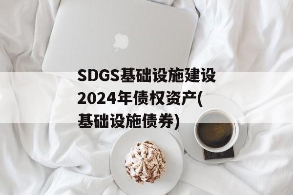 SDGS基础设施建设2024年债权资产(基础设施债券)