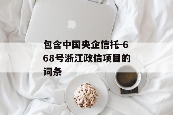 包含中国央企信托-668号浙江政信项目的词条