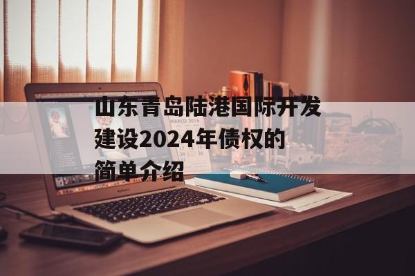 山东青岛陆港国际开发建设2024年债权的简单介绍