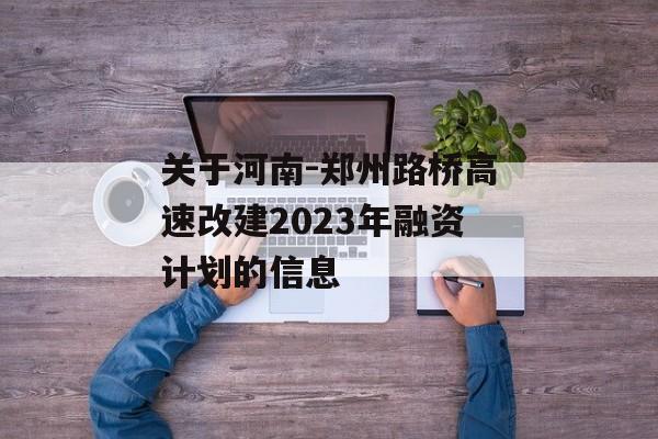 关于河南-郑州路桥高速改建2023年融资计划的信息