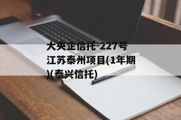 大央企信托-227号江苏泰州项目(1年期)(泰兴信托)