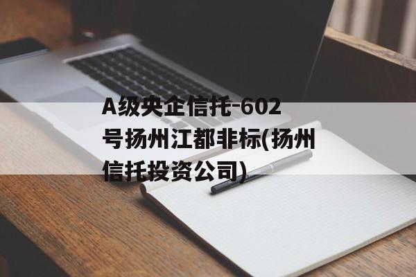 A级央企信托-602号扬州江都非标(扬州信托投资公司)