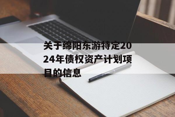 关于绵阳东游特定2024年债权资产计划项目的信息