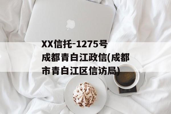 XX信托-1275号成都青白江政信(成都市青白江区信访局)