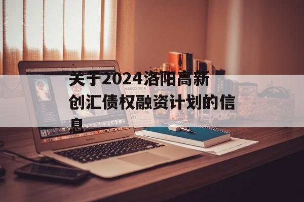 关于2024洛阳高新创汇债权融资计划的信息