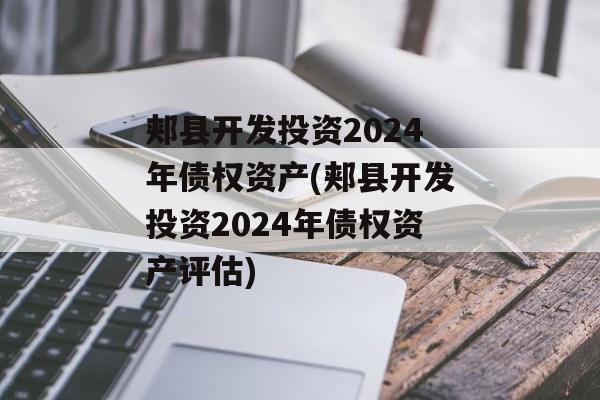 郏县开发投资2024年债权资产(郏县开发投资2024年债权资产评估)