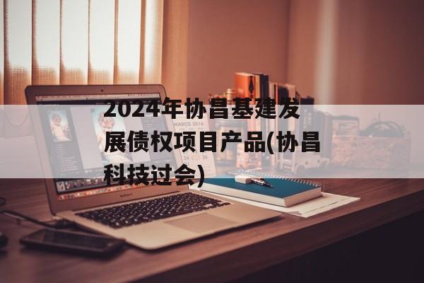 2024年协昌基建发展债权项目产品(协昌科技过会)