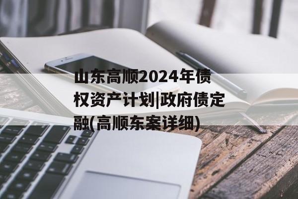 山东高顺2024年债权资产计划|政府债定融(高顺东案详细)