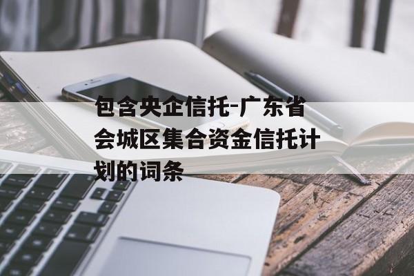 包含央企信托-广东省会城区集合资金信托计划的词条