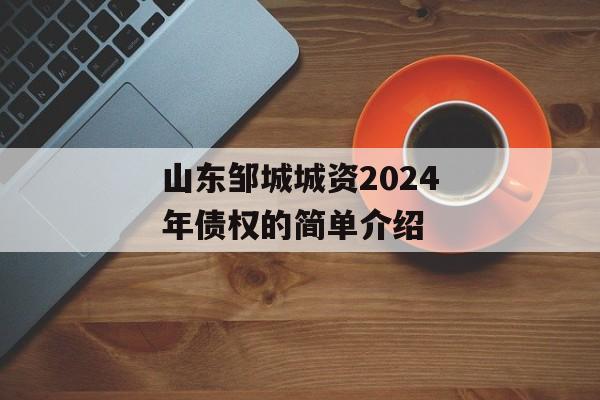 山东邹城城资2024年债权的简单介绍