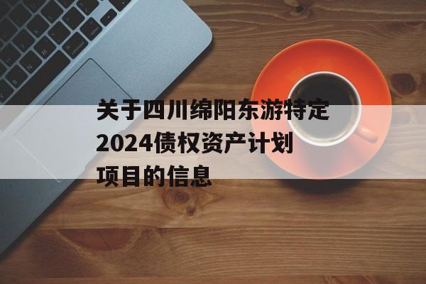 关于四川绵阳东游特定2024债权资产计划项目的信息