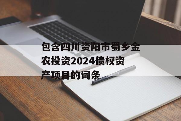包含四川资阳市蜀乡金农投资2024债权资产项目的词条