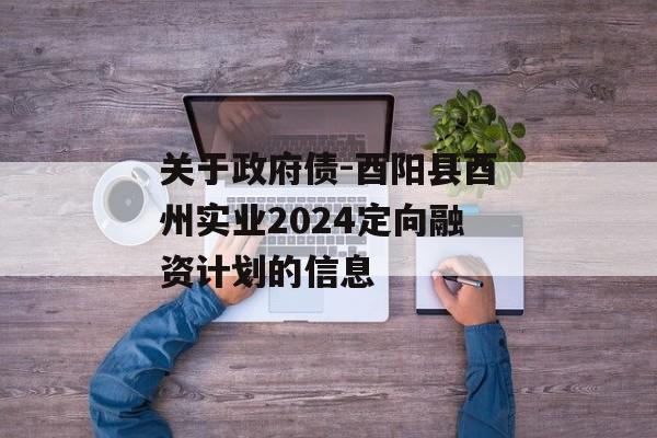 关于政府债-酉阳县酉州实业2024定向融资计划的信息