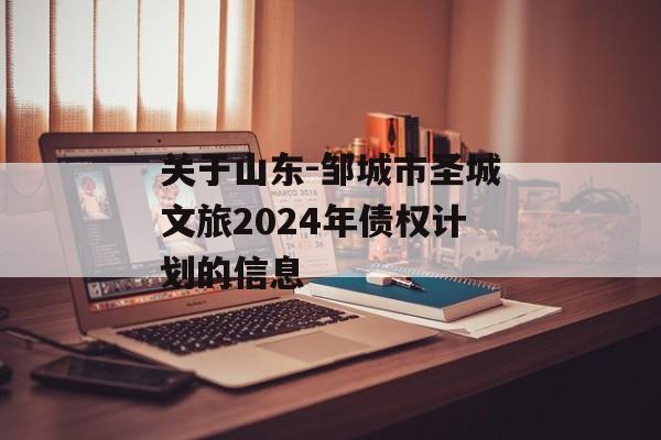 关于山东-邹城市圣城文旅2024年债权计划的信息