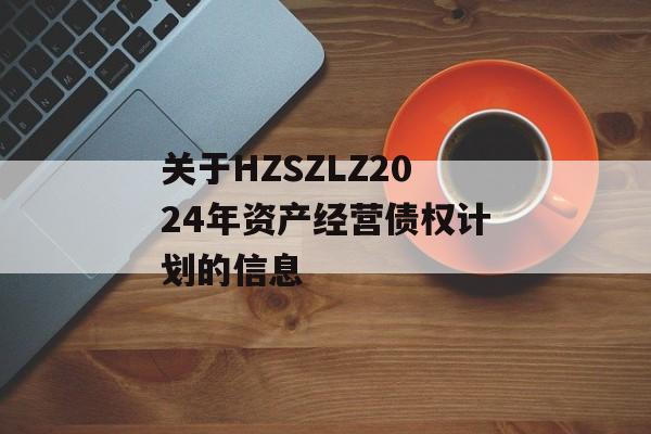 关于HZSZLZ2024年资产经营债权计划的信息