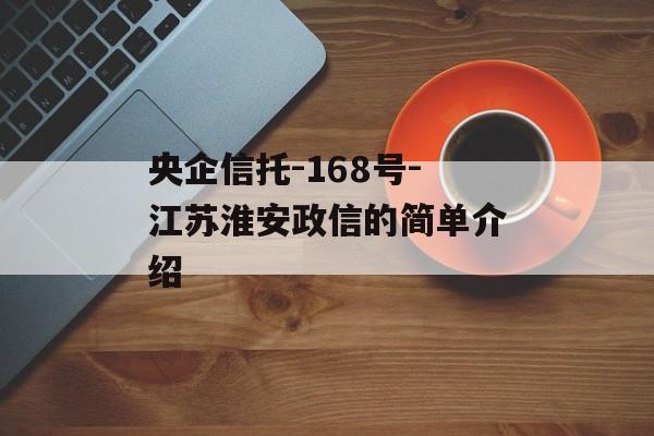央企信托-168号-江苏淮安政信的简单介绍