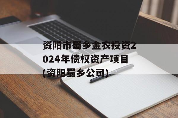 资阳市蜀乡金农投资2024年债权资产项目(资阳蜀乡公司)