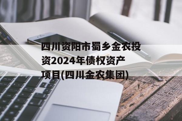 四川资阳市蜀乡金农投资2024年债权资产项目(四川金农集团)