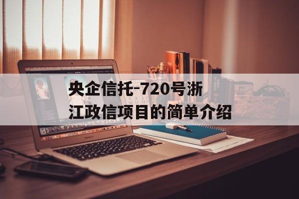 央企信托-720号浙江政信项目的简单介绍