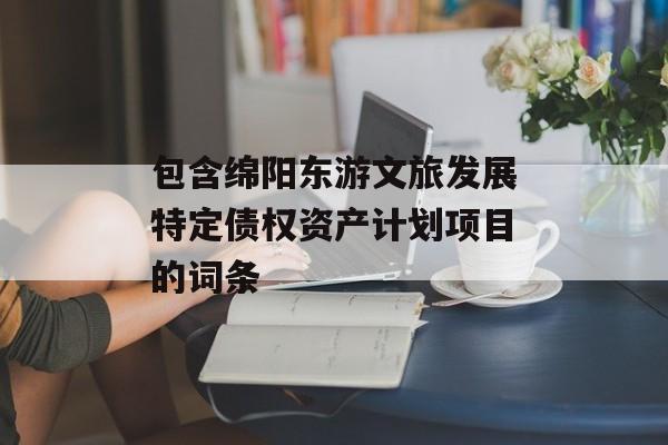 包含绵阳东游文旅发展特定债权资产计划项目的词条